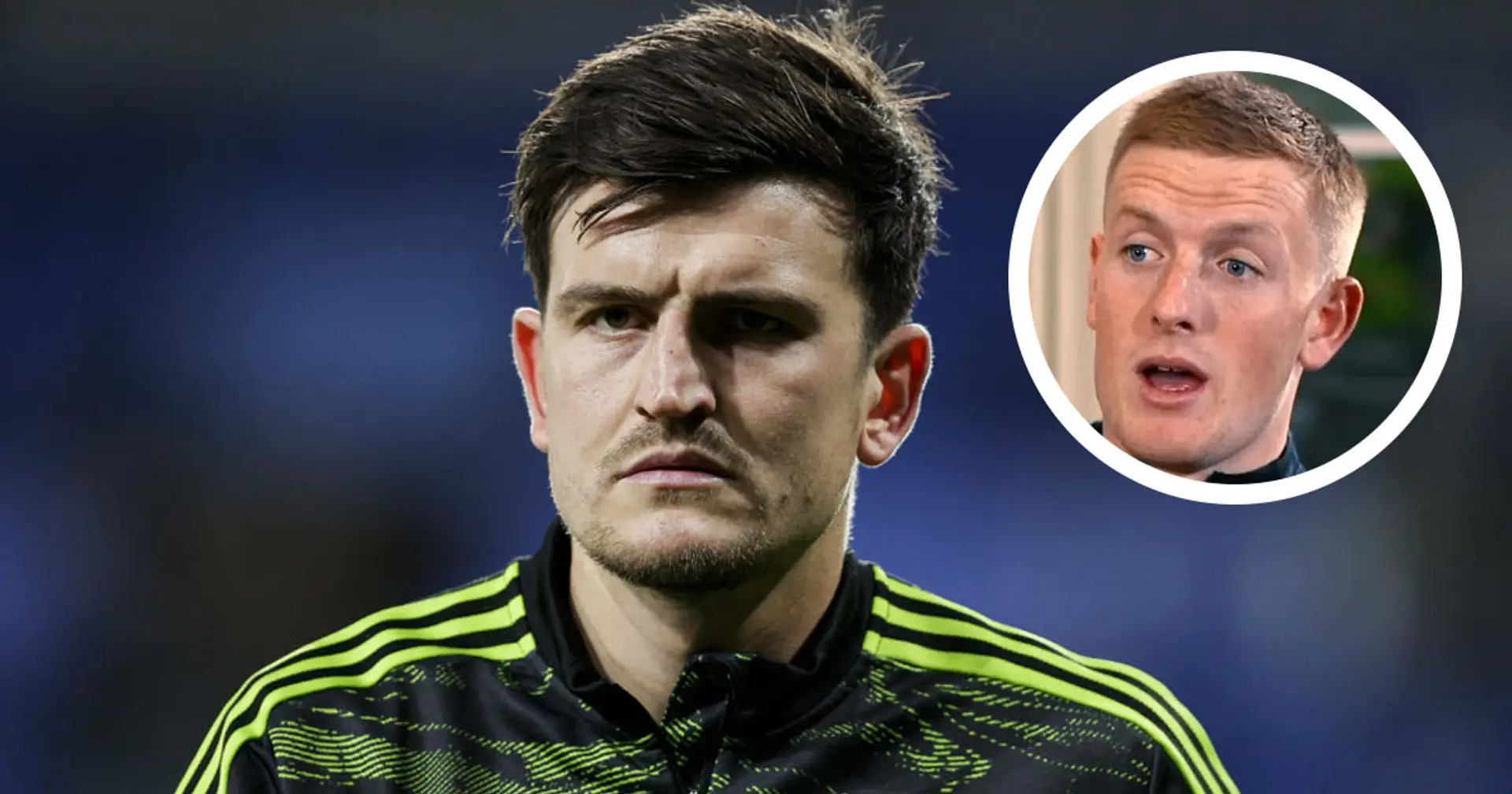 Jordan Pickford: 'Maguire needs to be respected a lot more'