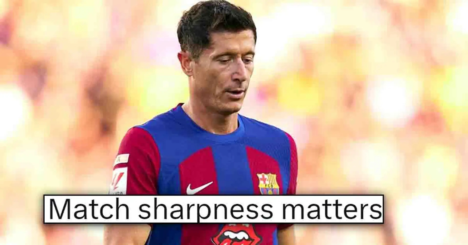 'He literally got no service': Barca fan explains why Lewandowski shouldn't be criticized for Real Sociedad display